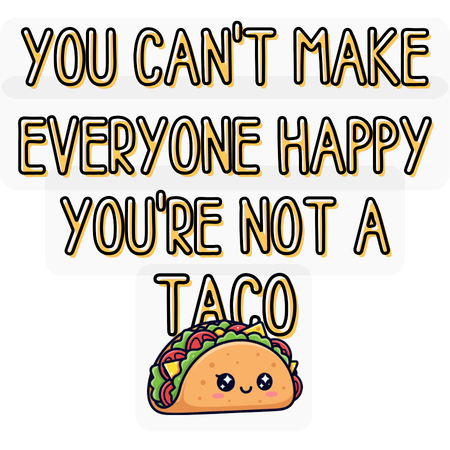 You Can't Make Everyone Happy You're Not a Taco Sticker